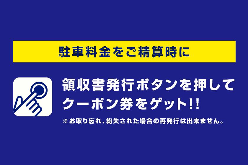 駐車料金をご精算時に領収書発行ボタンを押してクーポン券をゲット!!※お取り忘れ、紛失された場合の再発行は出来ません。